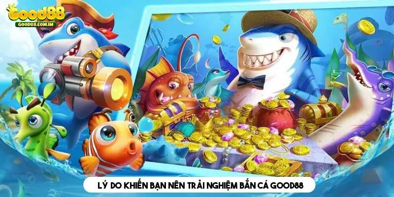 Lý do khiến bạn nên trải nghiệm bắn cá tại Good88