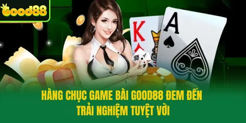 Hàng chục game bài Good88 đem đến trải nghiệm tuyệt vời