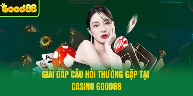 Giải đáp câu hỏi thường gặp tại casino Good88