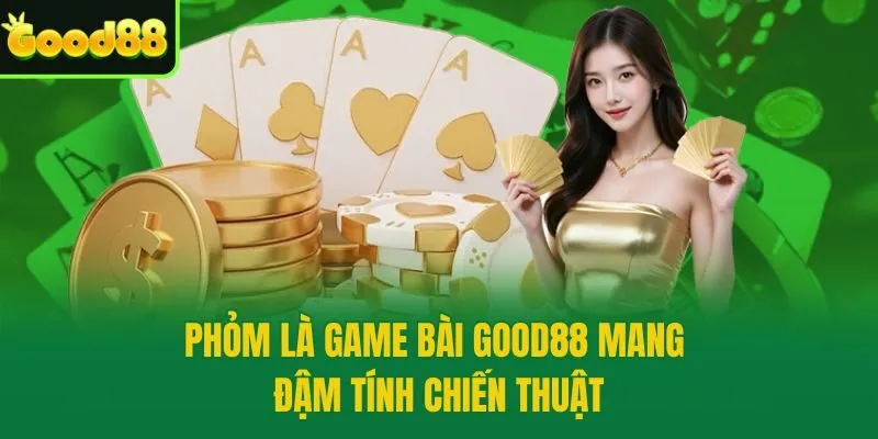 Phỏm là game bài Good88 mang đậm tính chiến thuật