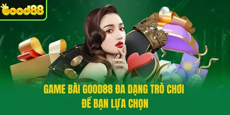 Game bài Good88 đa dạng trò chơi để bạn lựa chọn