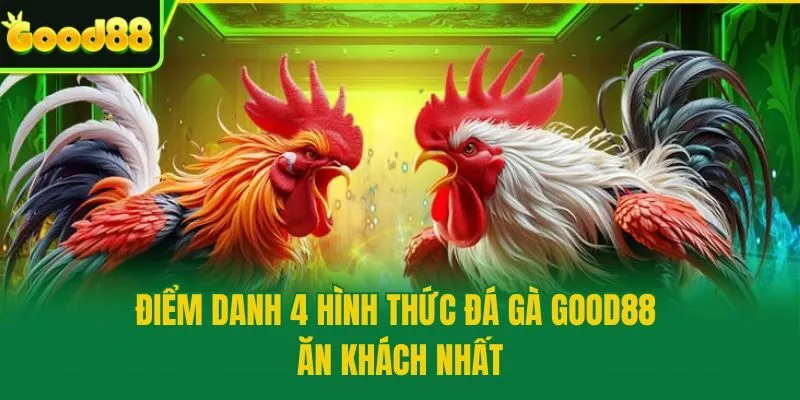 Điểm danh 4 hình thức đá gà Good88 ăn khách nhất