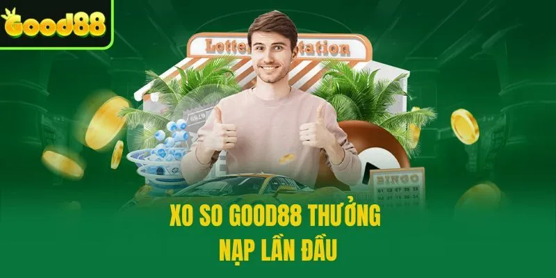 XO SO GOOD88 thưởng nạp lần đầu