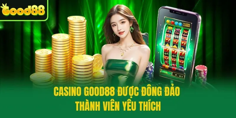 Casino Good88 được đông đảo thành viên yêu thích