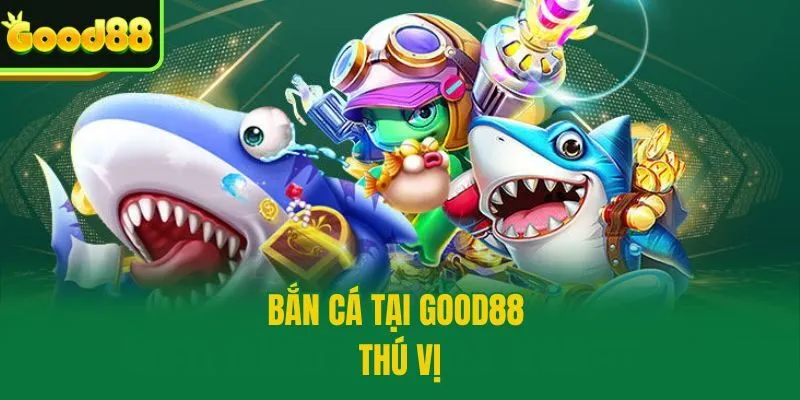 Bắn cá tại Good88 thú vị