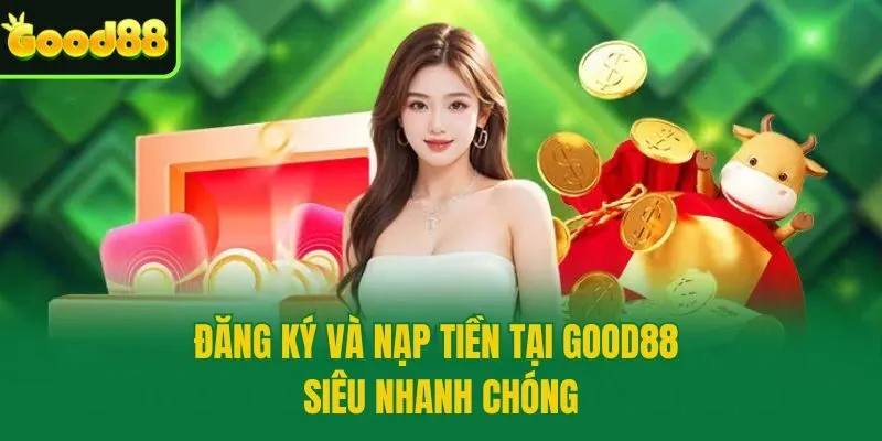 Đăng ký và nạp tiền tại Good88 siêu nhanh chóng