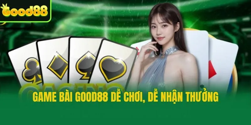 Game bài Good88 dễ chơi, dễ nhận thưởng