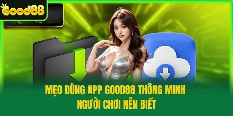 Mẹo dùng app Good88 thông minh người chơi nên biết