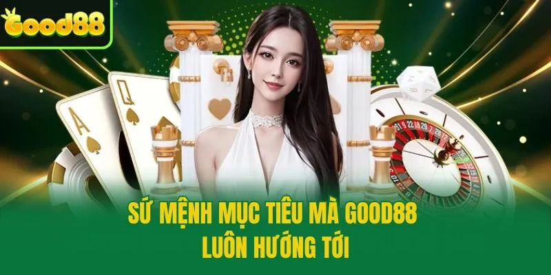 Sứ mệnh mục tiêu mà Good88 luôn hướng tới