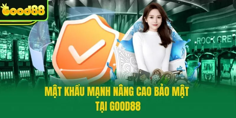 Mật khẩu mạnh nâng cao bảo mật tại Good88