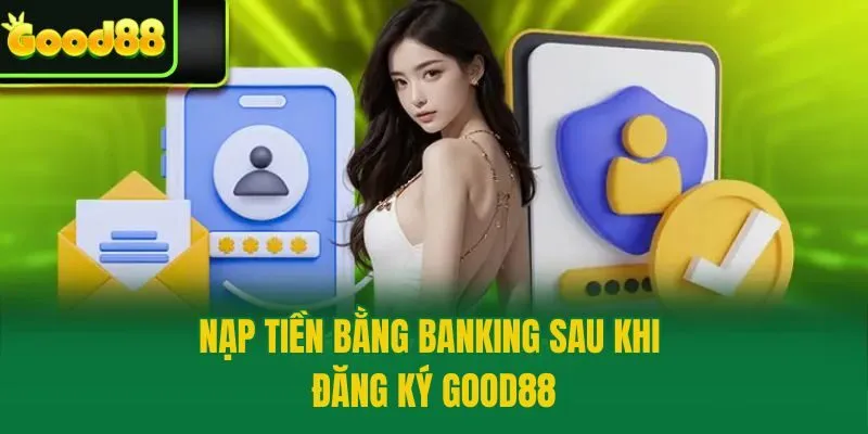 Nạp tiền bằng banking sau khi đăng ký Good88