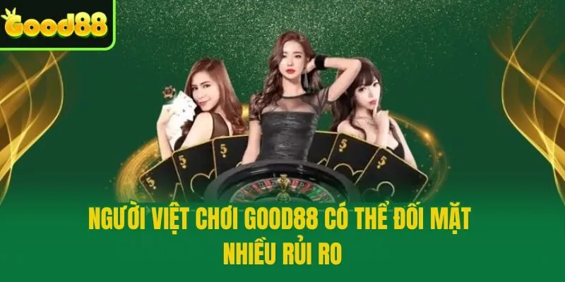 Người Việt chơi Good88 có thể đối mặt nhiều rủi ro