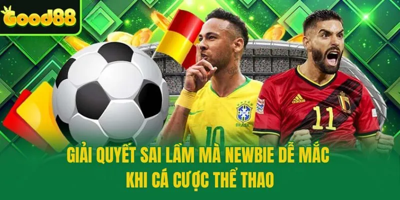 Giải quyết sai lầm mà newbie dễ mắc khi cá cược thể thao