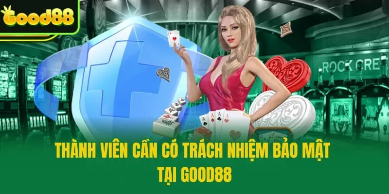 Thành viên cần có trách nhiệm bảo mật tại Good88