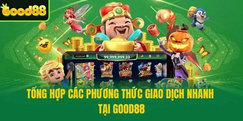 Tổng hợp các phương thức giao dịch nhanh tại Good88