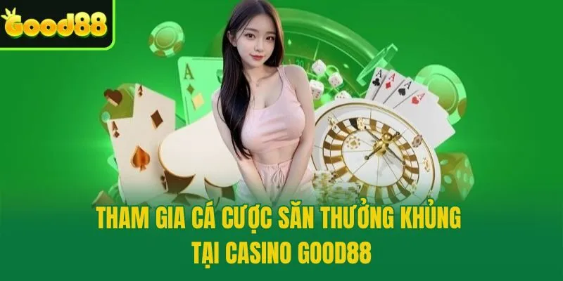 Tham gia cá cược săn thưởng khủng tại Casino Good88