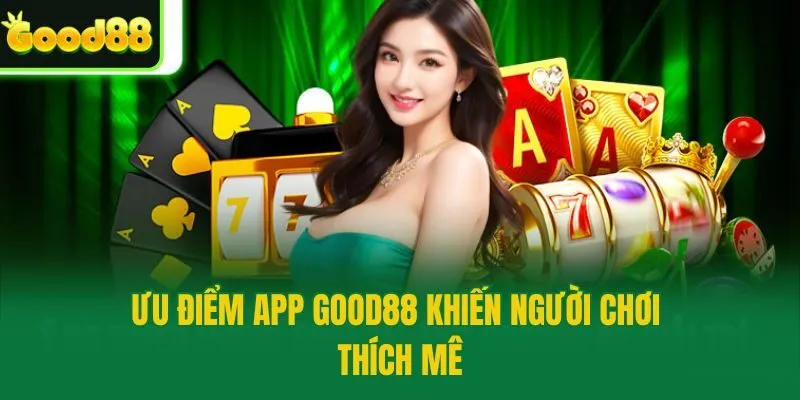Ưu điểm app Good88 khiến người chơi thích mê
